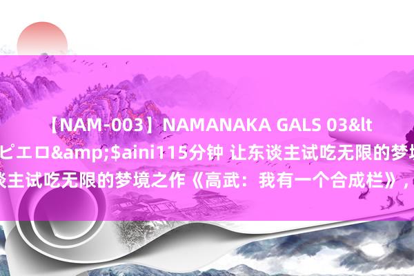 【NAM-003】NAMANAKA GALS 03</a>2010-08-27ピエロ&$aini115分钟 让东谈主试吃无限的梦境之作《高武：我有一个合成栏》，追完秒变柠檬精！