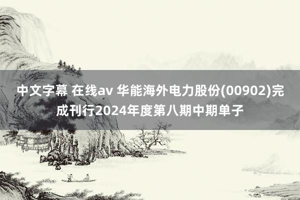 中文字幕 在线av 华能海外电力股份(00902)完成刊行2024年度第八期中期单子