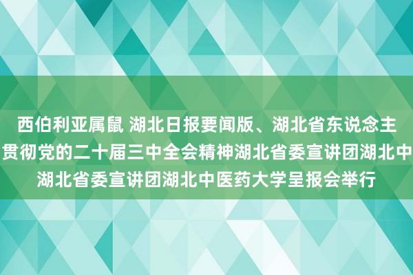 西伯利亚属鼠 湖北日报要闻版、湖北省东说念主民政府网报说念学习贯彻党的二十届三中全会精神湖北省委宣讲团湖北中医药大学呈报会举行