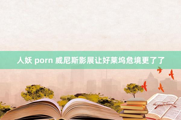 人妖 porn 威尼斯影展让好莱坞危境更了了