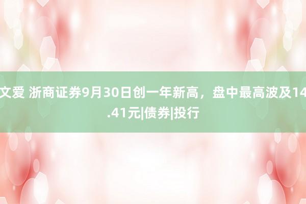 文爱 浙商证券9月30日创一年新高，盘中最高波及14.41元|债券|投行